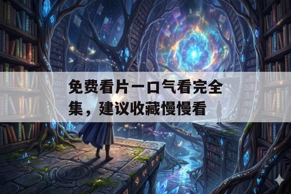 免费看片一口气看完全集，建议收藏慢慢看